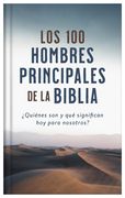 Los 100 Hombres Principales de la Biblia: ¿Quiénes Son Y Qué Significan Hoy Para Nosotros?