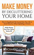 Make Money by Decluttering Your Home: How Supplement the Income from Your Job or Social Security without Spending a Fortune (Earn Money from Home)