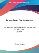 Demosthenes Der Staatsmann: Ein Popularer Vortrag Gehalten Zu Brunn Den 17 Marz 1864 (1864) (en Alemán)