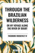 Through the Brazilian Wilderness: Or My Voyage Along the River of Doubt (en Inglés)