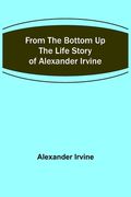 From the Bottom Up: The Life Story of Alexander Irvine (en Inglés)