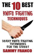 The 10 Best Knife Fighting Techniques: Deadly Knife Fighting Techniques for the Street: Volume 11 (10 Best Series) 