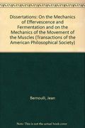 Dissertations on the Mechanics of Effervescence and Fermentation, and on the Mechanics of the Movement of the Muscles by Johan Bernoulli: Of the American Philosophical Society) (en Inglés)