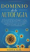 Dominio de la Autofagia:  Sigue los Secretos de Curación de la Dieta de Autofagia que Muchos Hombres y Mujeres han Aplicado Para Prevenir el.   Saludable, con Ayuno de Agua y Ayuno Intermi