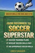 From Beginner to Soccer Superstar - Soccer Drills for Kids Ages 6-10: Soccer Training Plans to Develop Skills and Sport iq (2026 Soccer Drills)