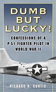 Dumb but Lucky: Confessions of a P-51 Fighter Pilot in World war ii (en Inglés)