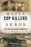 Mafia Cop Killers in Akron: The Gang War Before Prohibition (True Crime)