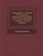Copyright in Canada: The Question Discussed Practically and Constitutionally (en Inglés)