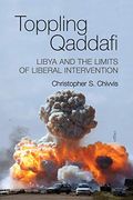 Toppling Qaddafi: Libya and the Limits of Liberal Intervention (en Inglés)