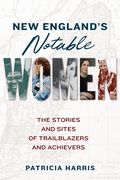 New England'S Notable Women: The Stories and Sites of Trailblazers and Achievers (en Inglés)