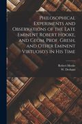 Philosophical Experiments and Observations of the Late Eminent Robert Hooke, and Geom. Prof. Gresh, and Other Eminent Virtuoso's in His Time (en Inglés)