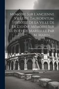 Mémoire sur L'ancienne Ville de Tauroentum. Histoire de la Ville de la Ciotat. Mémoire sur le Port de Marseille par m. Marin,. (en Francés)