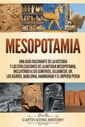 Mesopotamia: Una Guía Fascinante de la Historia y las Civilizaciones de la Antigua Mesopotamia, Incluyendo a los Sumerios, Gilgamesh, ur, los Asirios, Babilonia, Hammurabi y el Imperio Persa