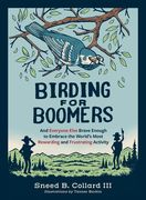 Birding for Boomers: And Everyone Else Brave Enough to Embrace the World's Most Rewarding and Frustrating Activity (en Inglés)