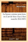 La Bonne Cuisine Pour Tous, Ou l'Art de Bien Vivre À Bon Marché (Éd.1885) (en Francés)