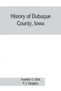 History of Dubuque County Iowa Being a General Survey of Dubuque County History Including a History of the City of Dubuque and Special Account of Districts Throughout the County From the Earliest Settlement to the Present Time 