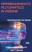 Apprendimento Automatico in Azione: Un'introduzione Per Profani. Guida passo dopo per neofiti (en Italiano)