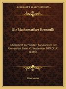 Die Mathematiker Bernoulli: Jubelschrift Zur Vierten Sacularfeier Der Universitat Basel VI. September MDCCCLX (1860) (en Alemán)