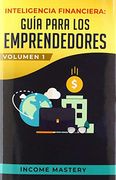 Inteligencia Financiera: Guía Para los Emprendedores: Conviértete en Maestro del Juego del Dinero Para Construir Verdadera Libertad Financiera en Negocios Volumen 1