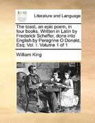the toast, an epic poem, in four books. written in latin by frederick scheffer, done into english by peregrine o donald, esq; vol. i. volume 1 of 1 (en Inglés)