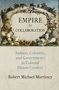 Empire by Collaboration: Indians, Colonists, and Governments in Colonial Illinois Country (Early American Studies) (en Inglés)