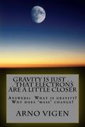 Gravity is Just . . . That Electrons are a Little Closer: Answers the questions: What is gravity? Why does 'mass' change?