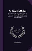 An Essay On Medals: Or, an Introduction to the Knowledge of Ancient and Modern Coins and Medals; Especially Those of Greece, Rome, and Bri (en Inglés)