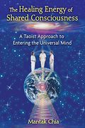 The Healing Energy of Shared Consciousness: A Taoist Approach to Entering the Universal Mind (en Inglés)