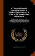 A Compendious and Complete System of Modern Geography, or, A View of the Present State of the World: Being a Faithful Abridgement of the American Univ (en Inglés)