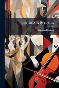 Lucrezia Borgia: Melodramma in due Atti: Da Rappresentarsi nel Gran Teatro la Fenice L'autunno 1838 (en Italiano)