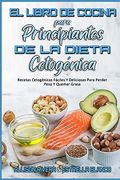 El Libro de Cocina Para Principiantes de la Dieta Cetogénica: Recetas Cetogénicas Fáciles y Deliciosas Para Perder Peso y Quemar Grasa (Keto Diet Cookbook for Beginners) (Spanish Version)