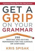 Get A Grip On Your Grammar: 250 Writing And Editing Reminders For The Curious Or Confused (en Inglés)