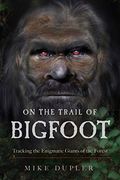 On the Trail of Bigfoot: Tracking the Enigmatic Giants of the Forest (en Inglés)
