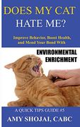 Does my cat Hate Me? Improve Behavior, Boost Health, & Mend Your Bond With Environmental Enrichment (a Quick-Tips Guide) (en Inglés)