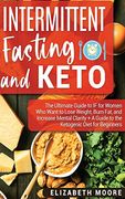 Intermittent Fasting and Keto: The Ultimate Guide to if for Women who Want to Lose Weight, Burn Fat, and Increase Mental Clarity + a Guide to the Ketogenic Diet for Beginners (en Inglés)