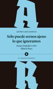 Sólo puede sernos ajeno lo que ignoramos. Ensayo biográfico sobre Alfonso Reyes