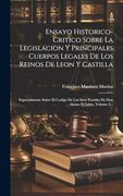 Ensayo Historico-Critico Sobre la Legislacion y Principales Cuerpos Legales de los Reinos de Leon y Castilla: Expecialmente Sobre el Codigo de las.   El Sabio, Volume 2.