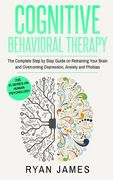 Cognitive Behavioral Therapy: The Complete Step by Step Guide on Retraining Your Brain and Overcoming Depression, Anxiety and Phobias (en Inglés)