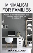 Minimalism for Families: A Minimalist Approach to Dealing With the Realities of Life (a Lifestyle for More Time, Money and Ease in Life) (en Inglés)