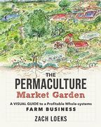 The Permaculture Market Garden: A Visual Guide to a Profitable Whole-systems Farm Business