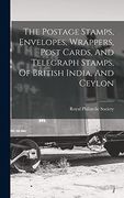 The Postage Stamps, Envelopes, Wrappers, Post Cards, and Telegraph Stamps, of British India, and Ceylon