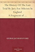The History of the Last Trial by Jury for Atheism in England