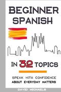 Beginner Spanish in 32 Topics: Speak with Confidence About Everyday Matters (en Inglés)