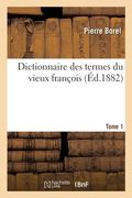 Dictionnaire Des Termes Du Vieux François. Tome 1: Trésor Des Recherches Et Antiquités Gauloises Et Françoises (en Francés)