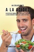 44 Soluciones a la Acidez: 44 Recetas de Comidas Para Controlar y Prevenir la Acidez Mediante Fuentes de Alimento Natural