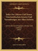 Index Der Alteren Und Neuen Osterreichischen Gesetze Und Verordnungen Aus Allen Fachern: Sammt Der Einschlagigen Literatur Und Judicatur (1893) (in German)