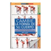 Cambie la Forma de su Cuerpo -200 Rutinas Personalizadas Para Tonificar y Fortalecer Cada Parte de su Cuerpo