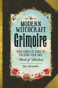 The Modern Witchcraft Grimoire: Your Complete Guide to Creating Your own Book of Shadows (en Inglés)