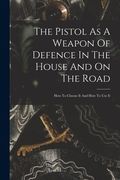 The Pistol As A Weapon Of Defence In The House And On The Road: How To Choose It And How To Use It (en Inglés)