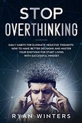 Stop Overthinking: Daily Habits for Eliminate Negative Thoughts. How to Make Better Decisions and Master Your Emotions for Start Living With Successful Mindset (en Inglés)